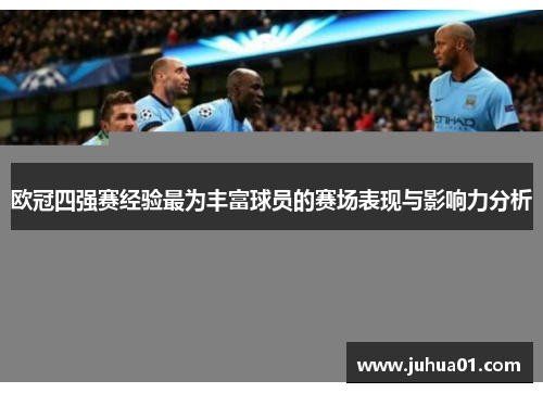 欧冠四强赛经验最为丰富球员的赛场表现与影响力分析