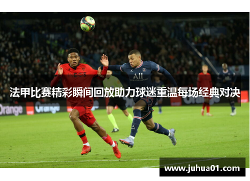 法甲比赛精彩瞬间回放助力球迷重温每场经典对决