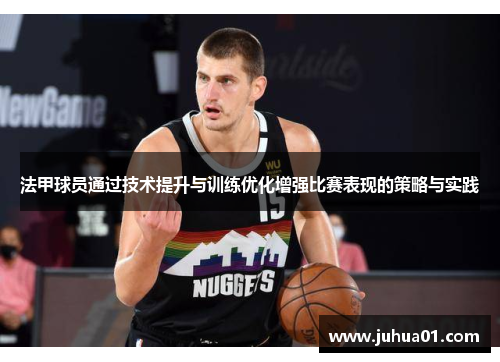 法甲球员通过技术提升与训练优化增强比赛表现的策略与实践