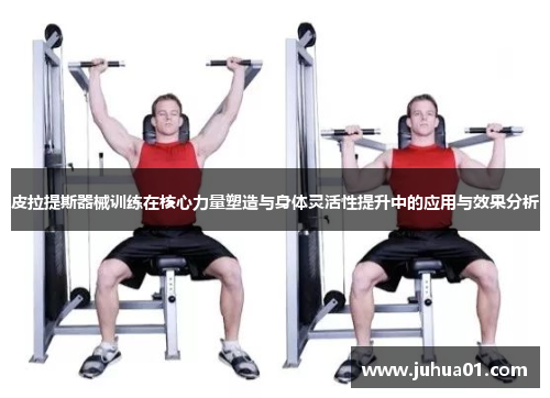 皮拉提斯器械训练在核心力量塑造与身体灵活性提升中的应用与效果分析