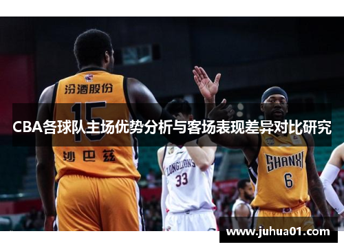 CBA各球队主场优势分析与客场表现差异对比研究