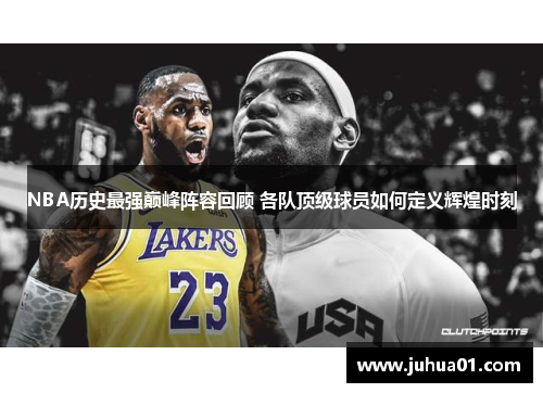 NBA历史最强巅峰阵容回顾 各队顶级球员如何定义辉煌时刻