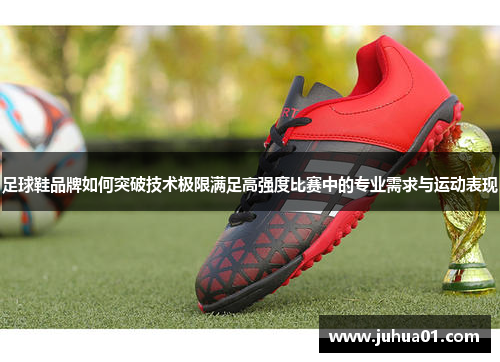 足球鞋品牌如何突破技术极限满足高强度比赛中的专业需求与运动表现
